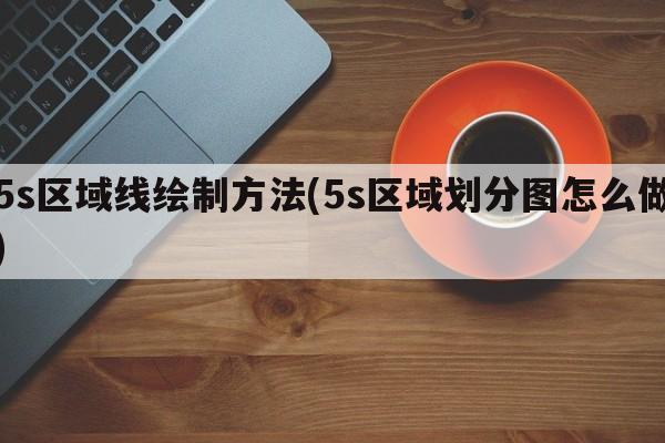 5s区域线绘制方法(5s区域划分图怎么做)