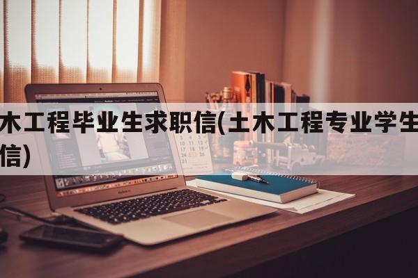 土木工程毕业生求职信(土木工程专业学生求职信)