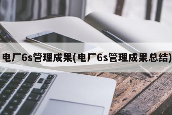 电厂6s管理成果(电厂6s管理成果总结)