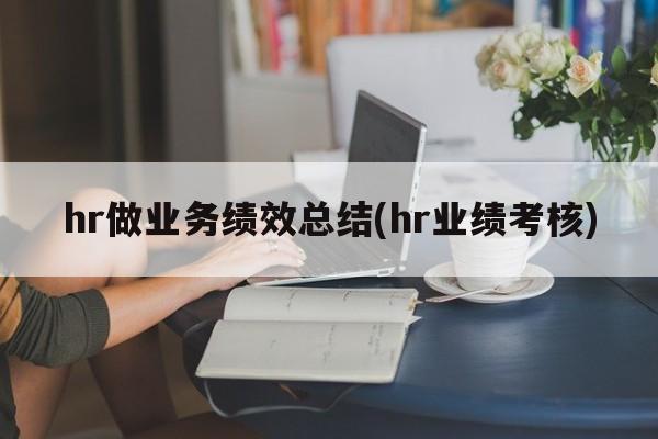 hr做业务绩效总结(hr业绩考核)